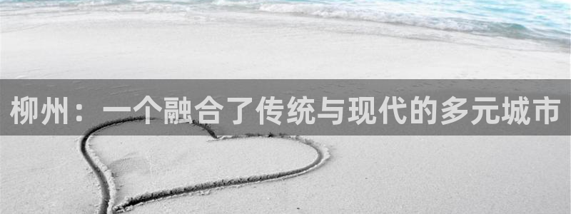 香港和记隆官网：柳州：一个融合了传统与现代的多元城市