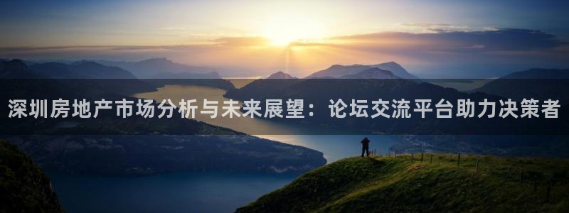 缅甸和记国际官网：深圳房地产市场分析与未来展望：论坛交流平台