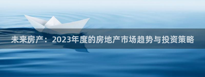 和记app官网：未来房产：2023年度的房地产市场趋势与投资