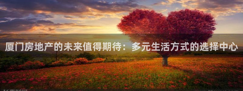 澳门和记官网：厦门房地产的未来值得期待：多元生活方式的选择中