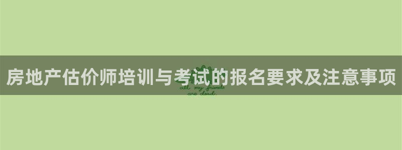 和记电讯官网：房地产估价师培训与考试的报名要求及注意事项