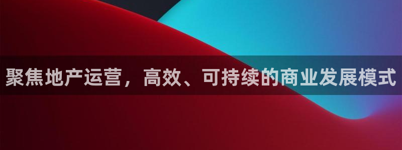 和记官网h88：聚焦地产运营，高效、可持续的商业发展模式