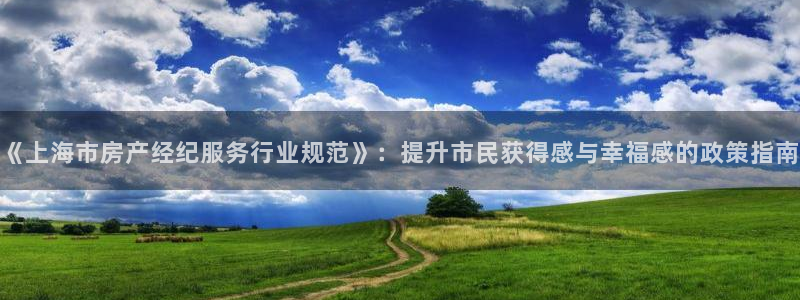 和记官网：《上海市房产经纪服务行业规范》：提升市民获得感与幸