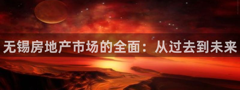 澳门3和记官网：无锡房地产市场的全面：从过去到未来