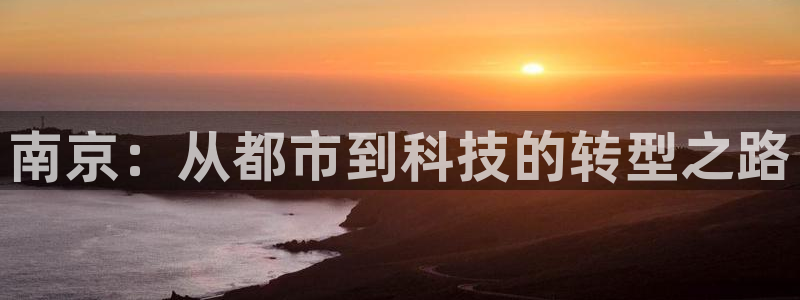 澳门和记客服官网：南京：从都市到科技的转型之路