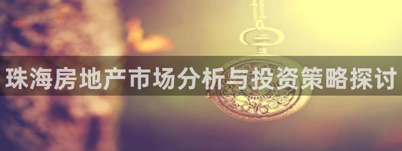和记电讯香港官网：珠海房地产市场分析与投资策略探讨
