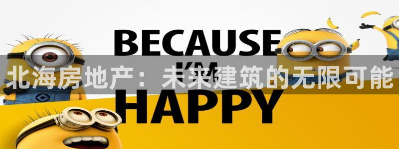 和记娱乐在线官网：北海房地产：未来建筑的无限可能
