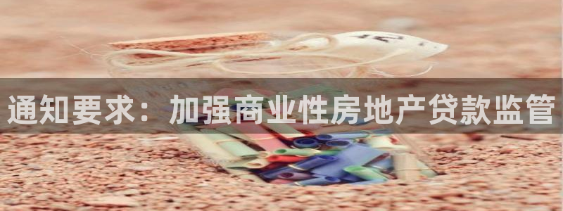 和记卡官网：通知要求：加强商业性房地产贷款监管