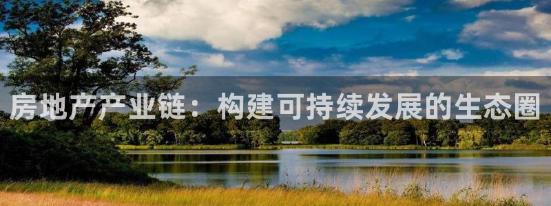 和记怡情赌博官网：房地产产业链：构建可持续发展的生态圈