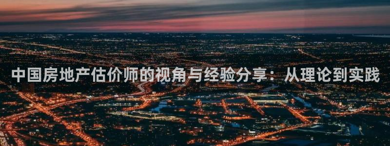 和记娱官网h88285怡情：中国房地产估价师的视角与经验分享