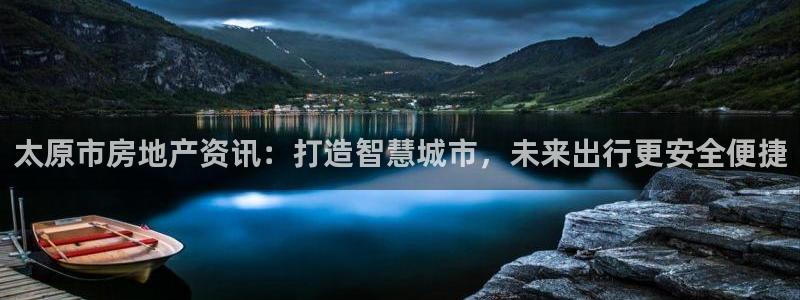 和记官网登录：太原市房地产资讯：打造智慧城市，未来出行更安全