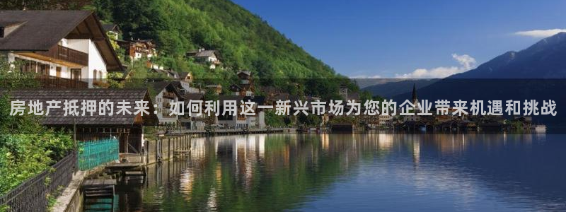 和记官网客户端：房地产抵押的未来：如何利用这一新兴市场为您的