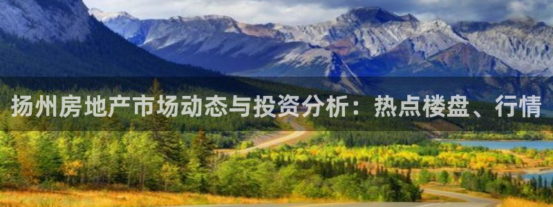 和记电游官网：扬州房地产市场动态与投资分析：热点楼盘、行情