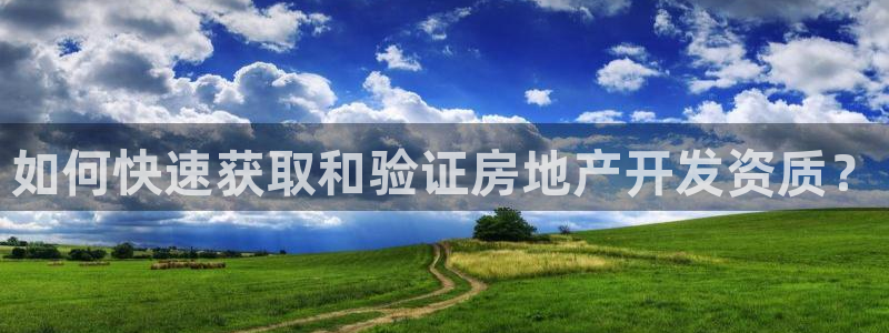 3和记电讯官网：如何快速获取和验证房地产开发资质？