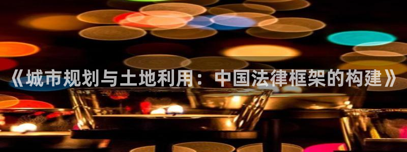 成都和记黄埔官网：《城市规划与土地利用：中国法律框架的构建》
