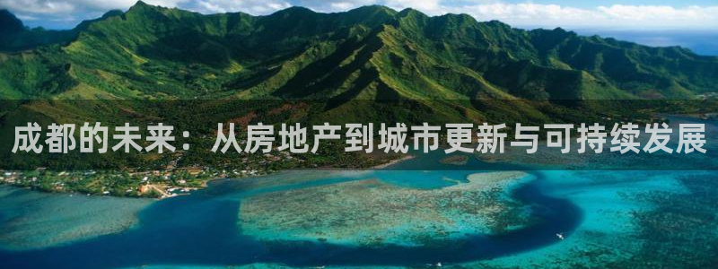 和记h88官网：成都的未来：从房地产到城市更新与可持续发展