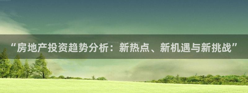 和记平台官网：“房地产投资趋势分析：新热点、新机遇与新挑战”