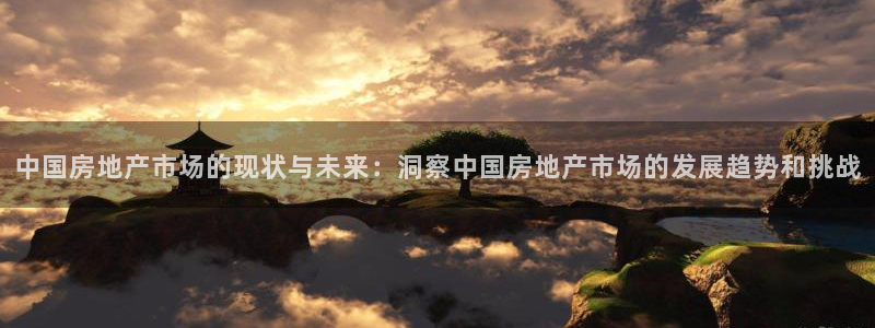和记官网怡情娱乐：中国房地产市场的现状与未来：洞察中国房地产
