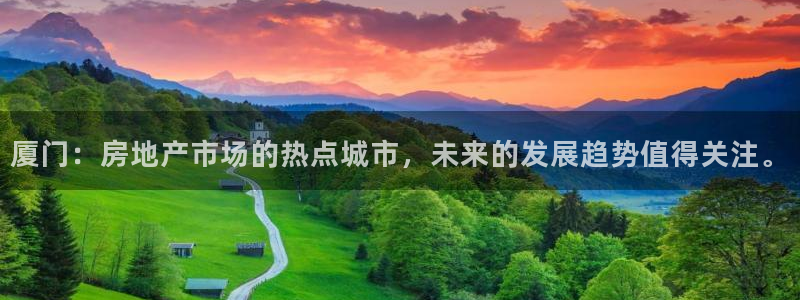 和记官网 (中国区)官方网站：厦门：房地产市场的热点城市，未