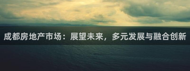 和记洋行官网：成都房地产市场：展望未来，多元发展与融合创新