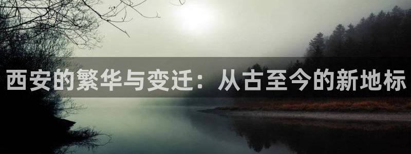 和记黄埔官网攻略：西安的繁华与变迁：从古至今的新地标