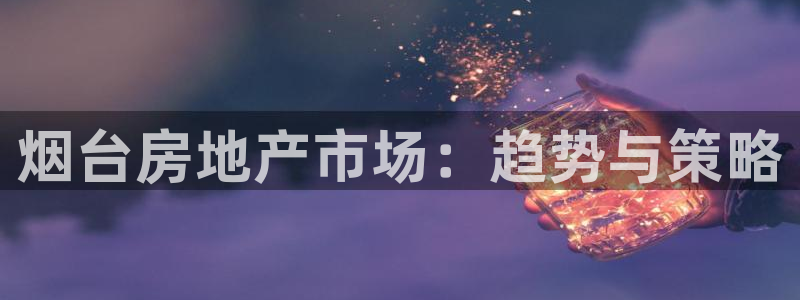 和记娱的确好h88285官网：烟台房地产市场：趋势与策略
