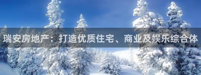 和记娱乐旗舰官网：瑞安房地产：打造优质住宅、商业及娱乐综合体