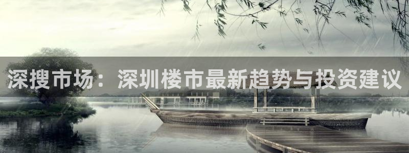 和记国际官网官网：深搜市场：深圳楼市最新趋势与投资建议