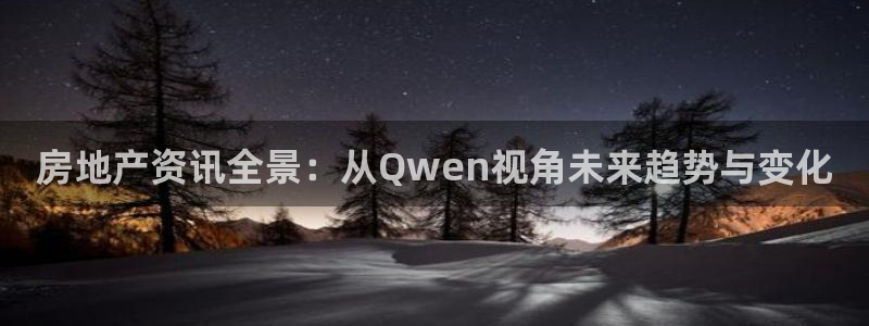 和记平台网站官网：房地产资讯全景：从Qwen视角未来趋势与变
