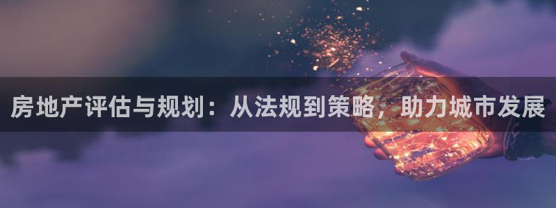 和记安徽快3官网开户：房地产评估与规划：从法规到策略，助力城
