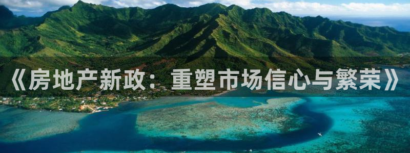和记官网进入：《房地产新政：重塑市场信心与繁荣》