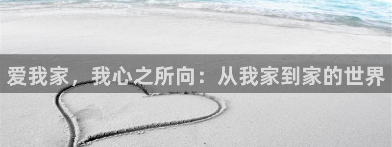 和记h188官网：爱我家，我心之所向：从我家到家的世界