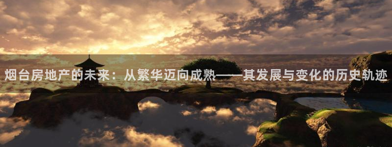 菲律宾和记官网：烟台房地产的未来：从繁华迈向成熟——其发展与