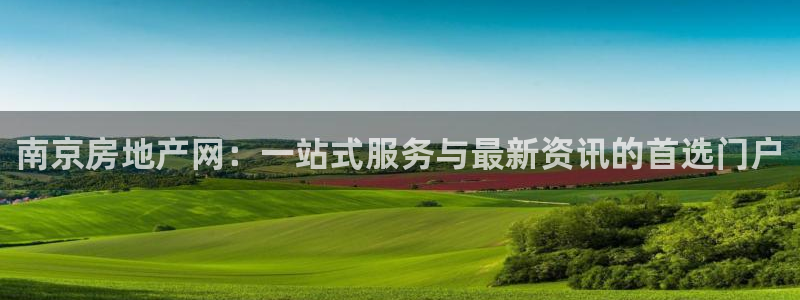 和记3国际万能卡官网：南京房地产网：一站式服务与最新资讯的首