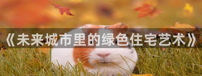 和记怡情视频在线官网：《未来城市里的绿色住宅艺术》