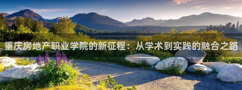 和记官网ap：重庆房地产职业学院的新征程：从学术到实践的融合