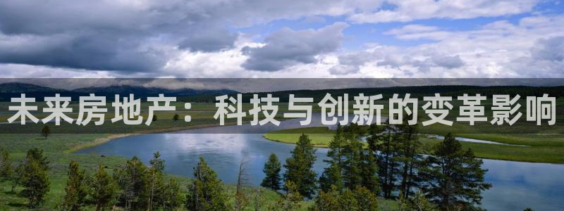 和记手机版官网：未来房地产：科技与创新的变革影响