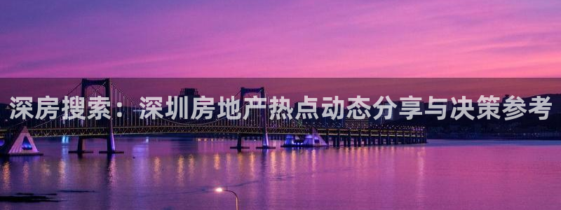 和记娱真好h88285官网：深房搜索：深圳房地产热点动态分享