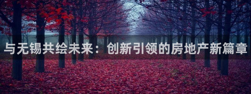 hgc和记官网：与无锡共绘未来：创新引领的房地产新篇章