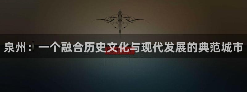 和力记易官网：泉州：一个融合历史文化与现代发展的典范城市