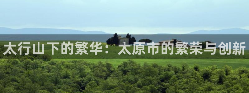 和记港口信托官网：太行山下的繁华：太原市的繁荣与创新