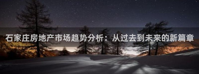 和记娱答疑h88285官网：石家庄房地产市场趋势分析：从过去
