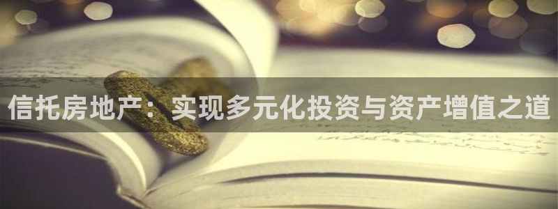 和记官网手机新版app下载：信托房地产：实现多元化投资与资产